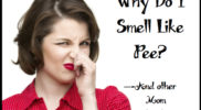 “Why do I smell like pee?” and other mom questions.