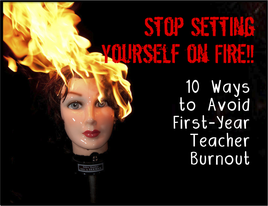 Stop Setting Yourself on Fire! 10 Ways to Avoid First-Year Teacher Burnout