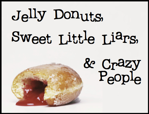 Jelly Donuts, Sweet Little Liars & Crazy People